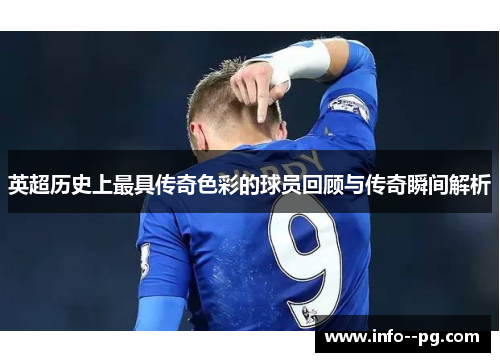 英超历史上最具传奇色彩的球员回顾与传奇瞬间解析