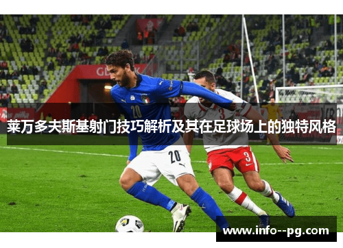 莱万多夫斯基射门技巧解析及其在足球场上的独特风格