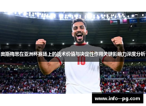奥斯梅恩在亚洲杯赛场上的战术价值与决定性作用关键影响力深度分析
