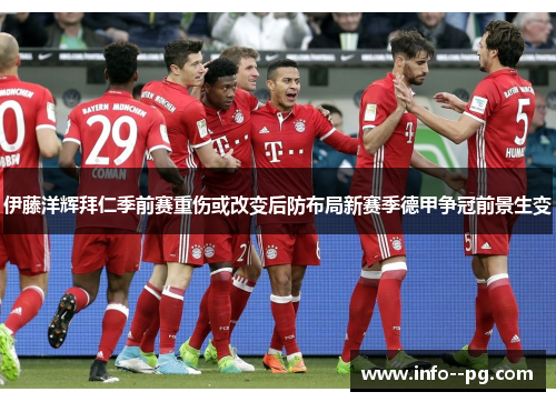 伊藤洋辉拜仁季前赛重伤或改变后防布局新赛季德甲争冠前景生变