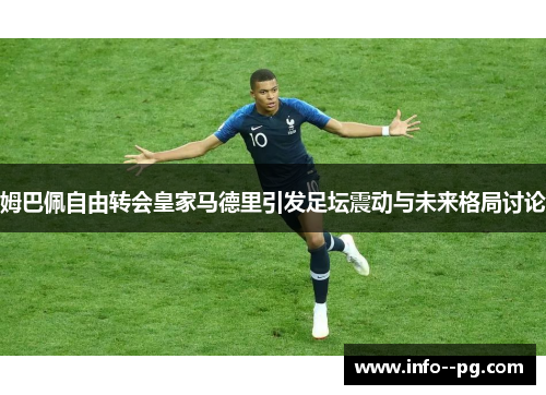 姆巴佩自由转会皇家马德里引发足坛震动与未来格局讨论
