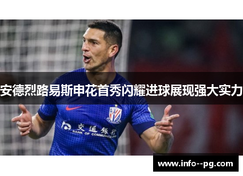安德烈路易斯申花首秀闪耀进球展现强大实力