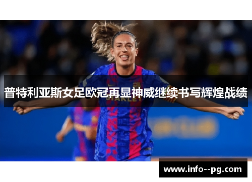 普特利亚斯女足欧冠再显神威继续书写辉煌战绩