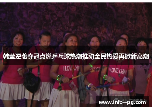 韩莹逆袭夺冠点燃乒乓球热潮推动全民热爱再掀新高潮