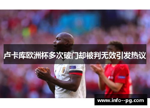 卢卡库欧洲杯多次破门却被判无效引发热议