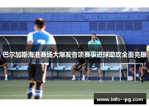 巴尔加斯海港赛场大爆发各项赛事进球助攻全面亮眼