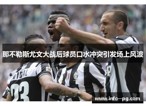 那不勒斯尤文大战后球员口水冲突引发场上风波